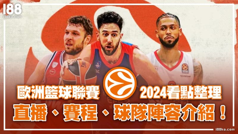 0227 歐洲籃球聯賽2024看點整理│直播、賽程、球隊陣容介紹！