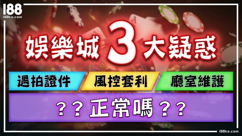 娛樂城3大疑惑：遇拍證件、風控套利、廳室維護正常嗎？