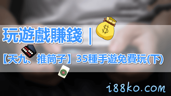 玩遊戲賺錢|【天九、推筒子】35種手遊免費玩(下)
