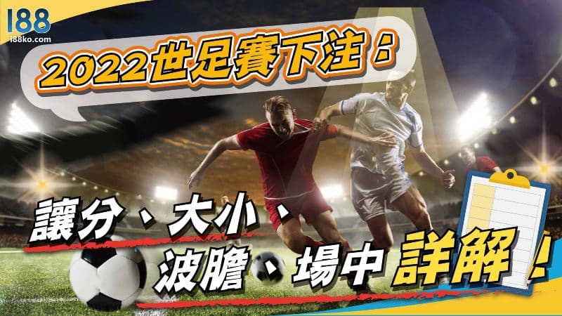 2022世足賽下注：讓分、大小、波膽、場中詳解！
